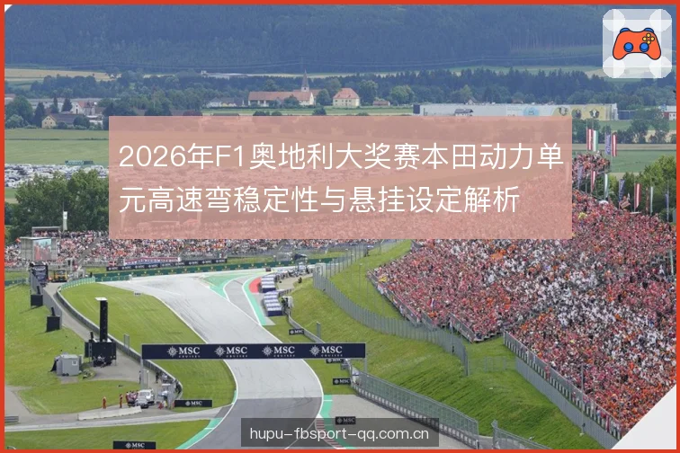 2026年F1奥地利大奖赛本田动力单元高速弯稳定性与悬挂设定解析