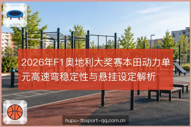 2026年F1奥地利大奖赛本田动力单元高速弯稳定性与悬挂设定解析
