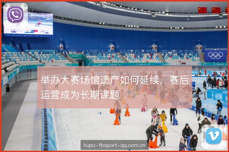 举办大赛场馆遗产如何延续，赛后运营成为长期课题