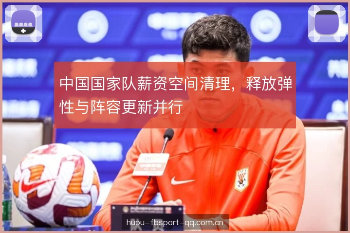 中国国家队薪资空间清理，释放弹性与阵容更新并行